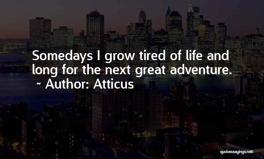 Atticus Quotes: Somedays I Grow Tired Of Life And Long For The Next Great Adventure.
