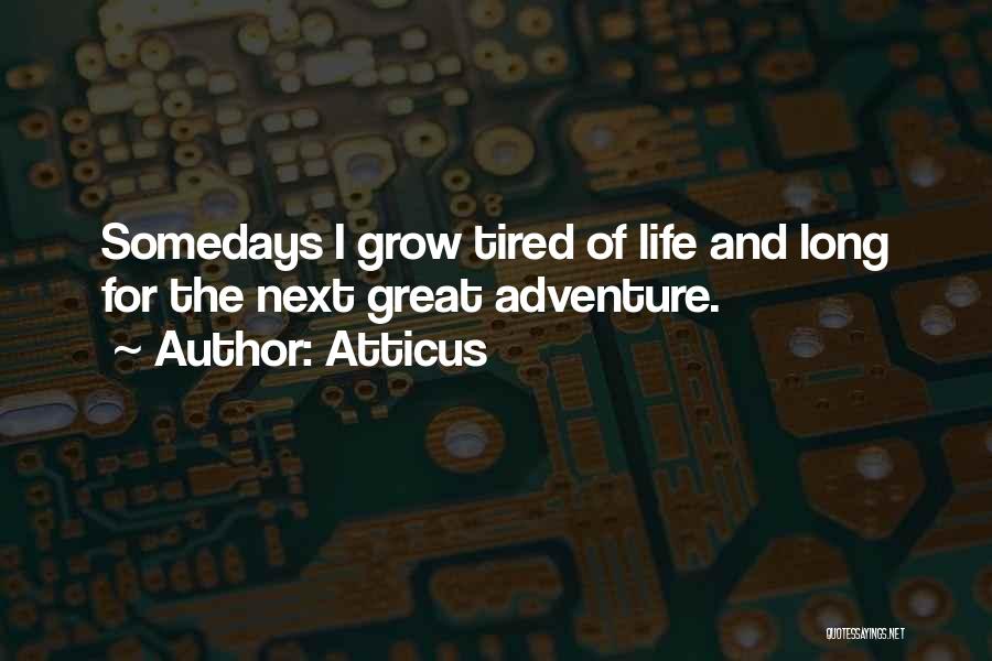 Atticus Quotes: Somedays I Grow Tired Of Life And Long For The Next Great Adventure.