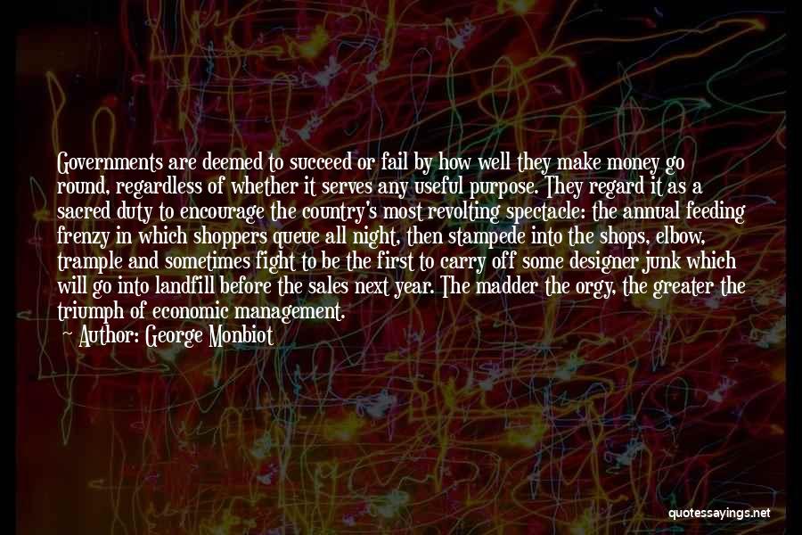 George Monbiot Quotes: Governments Are Deemed To Succeed Or Fail By How Well They Make Money Go Round, Regardless Of Whether It Serves