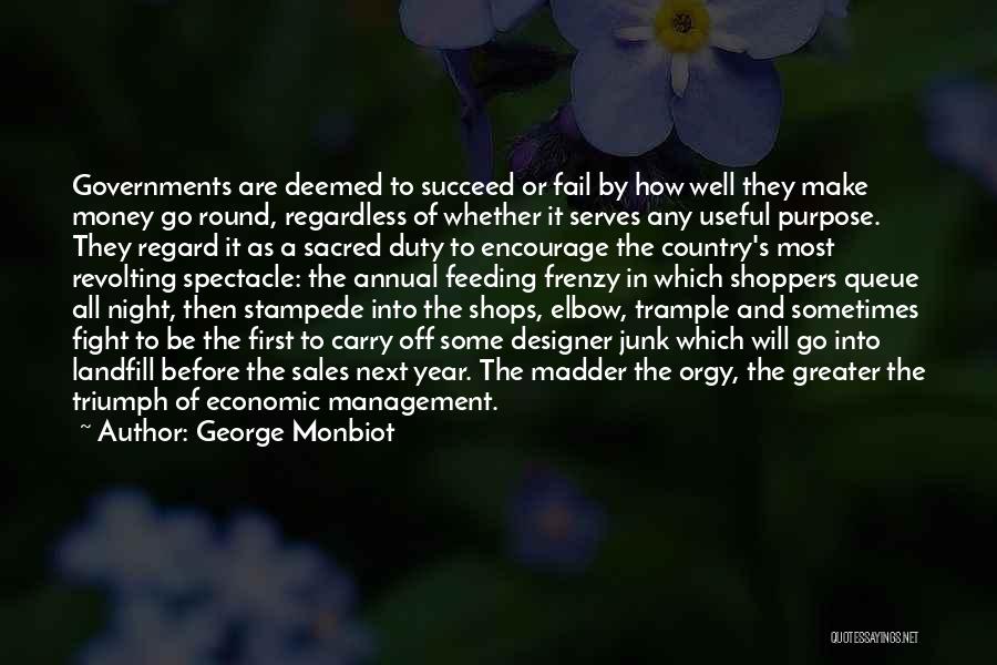 George Monbiot Quotes: Governments Are Deemed To Succeed Or Fail By How Well They Make Money Go Round, Regardless Of Whether It Serves