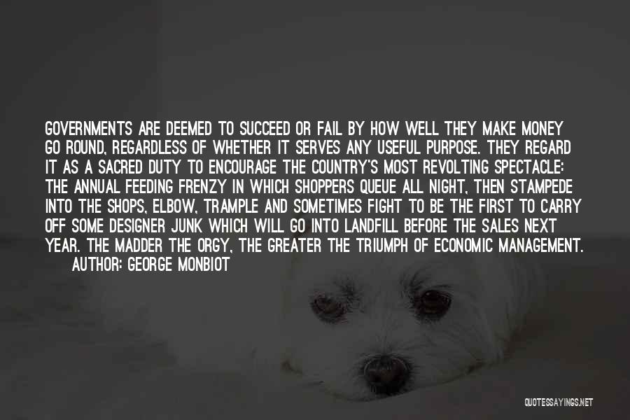 George Monbiot Quotes: Governments Are Deemed To Succeed Or Fail By How Well They Make Money Go Round, Regardless Of Whether It Serves