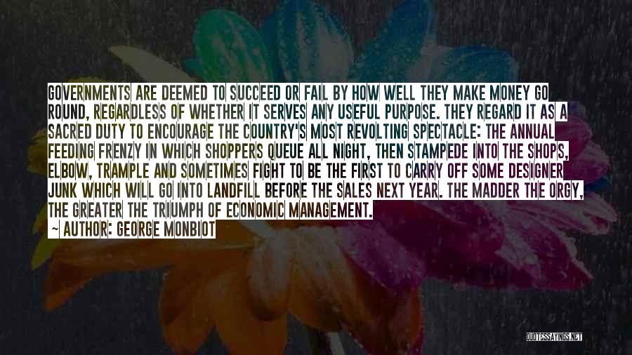 George Monbiot Quotes: Governments Are Deemed To Succeed Or Fail By How Well They Make Money Go Round, Regardless Of Whether It Serves