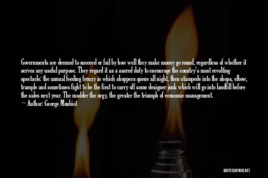 George Monbiot Quotes: Governments Are Deemed To Succeed Or Fail By How Well They Make Money Go Round, Regardless Of Whether It Serves