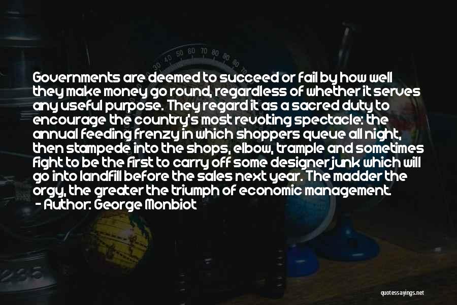 George Monbiot Quotes: Governments Are Deemed To Succeed Or Fail By How Well They Make Money Go Round, Regardless Of Whether It Serves