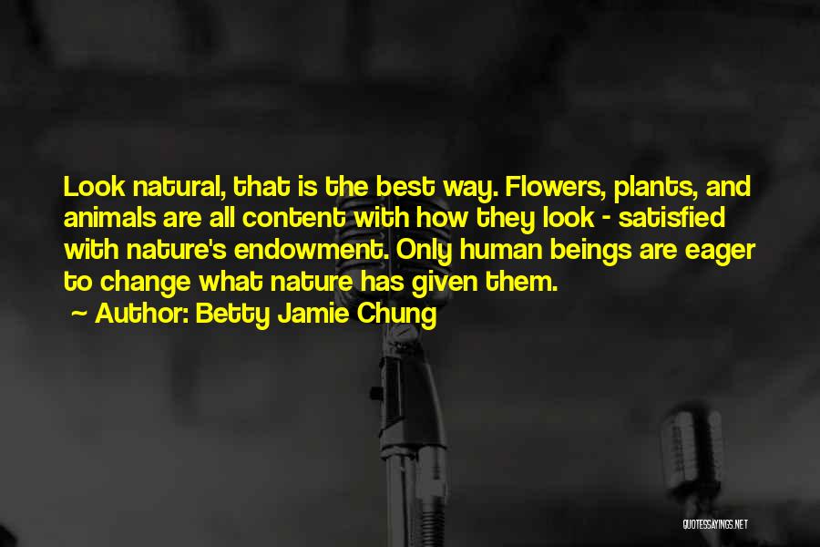 Betty Jamie Chung Quotes: Look Natural, That Is The Best Way. Flowers, Plants, And Animals Are All Content With How They Look - Satisfied