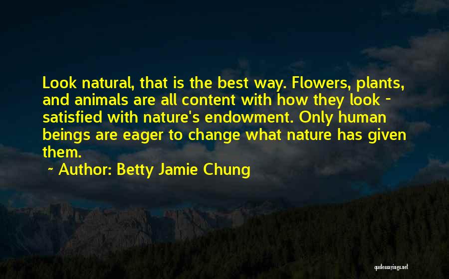 Betty Jamie Chung Quotes: Look Natural, That Is The Best Way. Flowers, Plants, And Animals Are All Content With How They Look - Satisfied