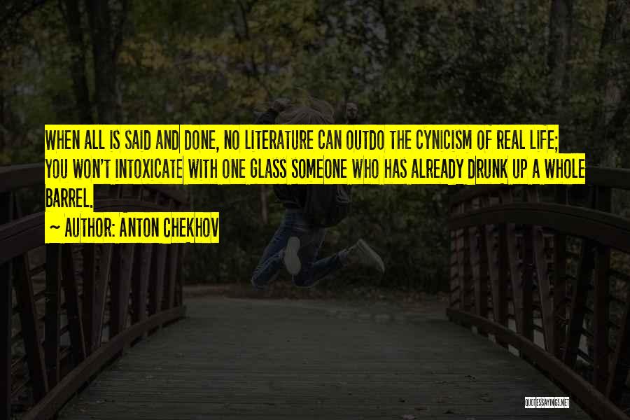 Anton Chekhov Quotes: When All Is Said And Done, No Literature Can Outdo The Cynicism Of Real Life; You Won't Intoxicate With One