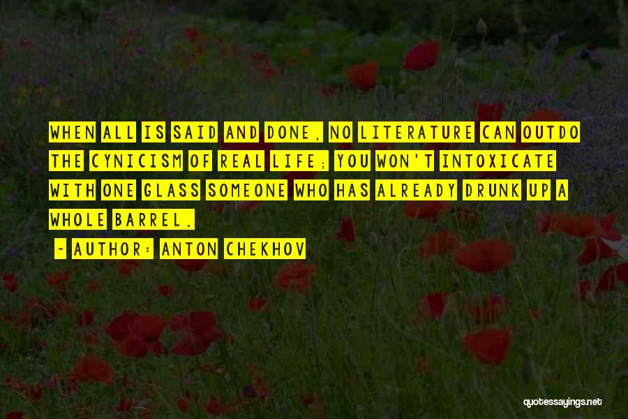 Anton Chekhov Quotes: When All Is Said And Done, No Literature Can Outdo The Cynicism Of Real Life; You Won't Intoxicate With One