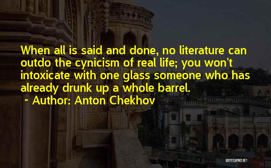 Anton Chekhov Quotes: When All Is Said And Done, No Literature Can Outdo The Cynicism Of Real Life; You Won't Intoxicate With One