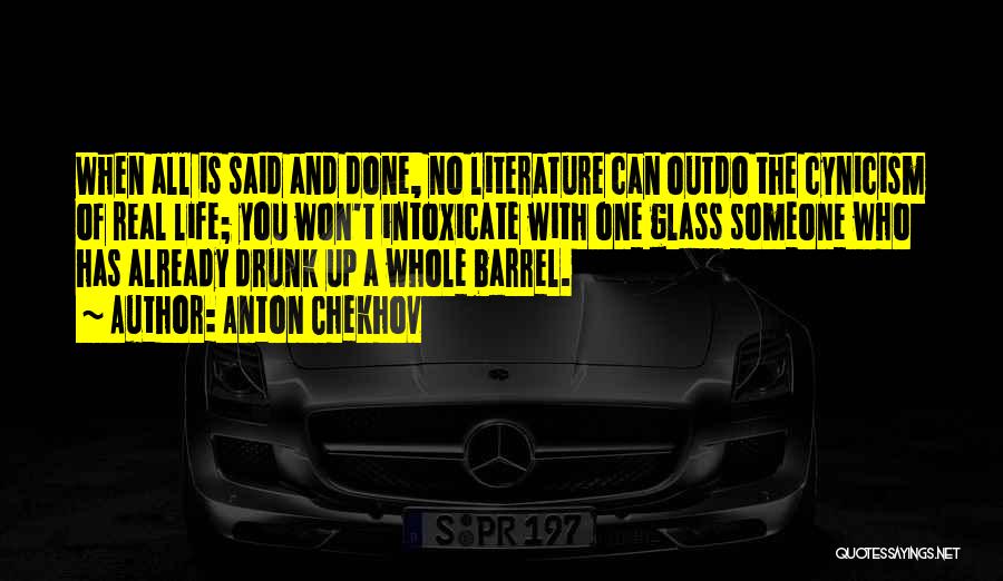 Anton Chekhov Quotes: When All Is Said And Done, No Literature Can Outdo The Cynicism Of Real Life; You Won't Intoxicate With One