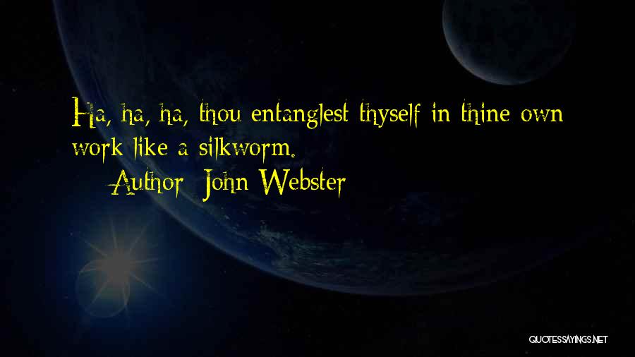 John Webster Quotes: Ha, Ha, Ha, Thou Entanglest Thyself In Thine Own Work Like A Silkworm.