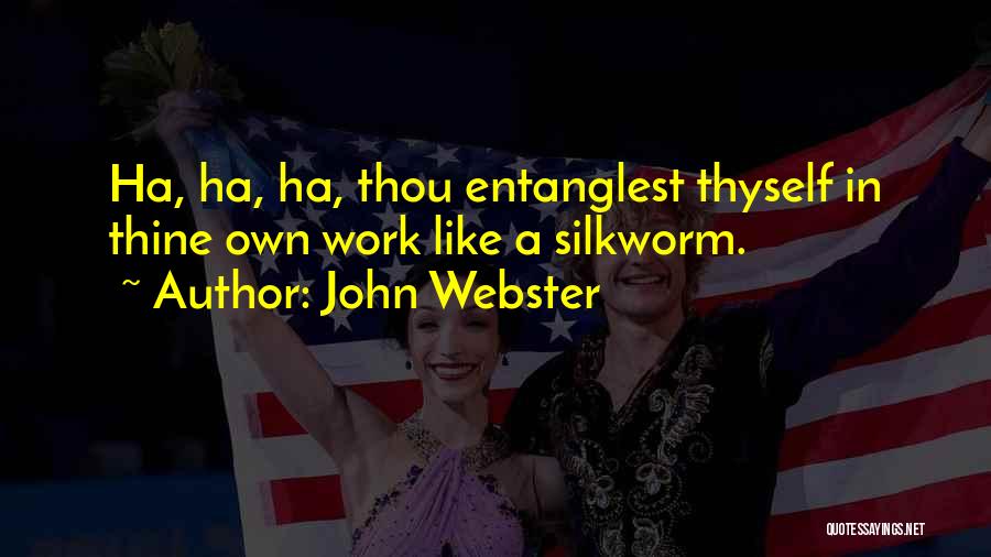 John Webster Quotes: Ha, Ha, Ha, Thou Entanglest Thyself In Thine Own Work Like A Silkworm.