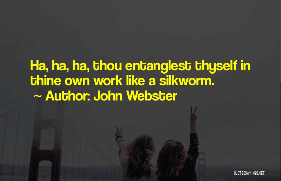 John Webster Quotes: Ha, Ha, Ha, Thou Entanglest Thyself In Thine Own Work Like A Silkworm.