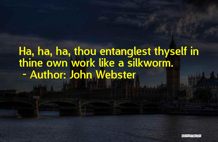 John Webster Quotes: Ha, Ha, Ha, Thou Entanglest Thyself In Thine Own Work Like A Silkworm.