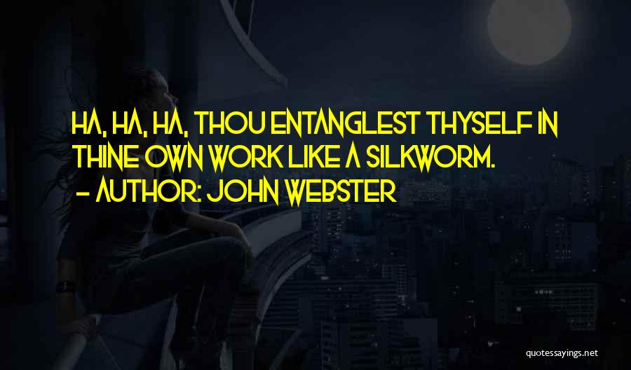 John Webster Quotes: Ha, Ha, Ha, Thou Entanglest Thyself In Thine Own Work Like A Silkworm.