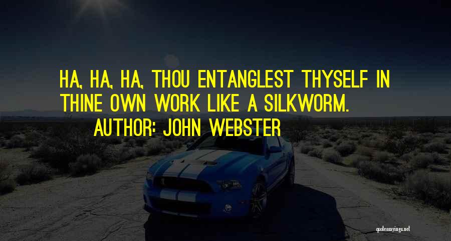 John Webster Quotes: Ha, Ha, Ha, Thou Entanglest Thyself In Thine Own Work Like A Silkworm.