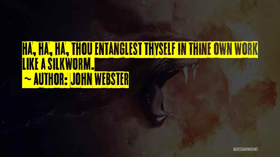 John Webster Quotes: Ha, Ha, Ha, Thou Entanglest Thyself In Thine Own Work Like A Silkworm.