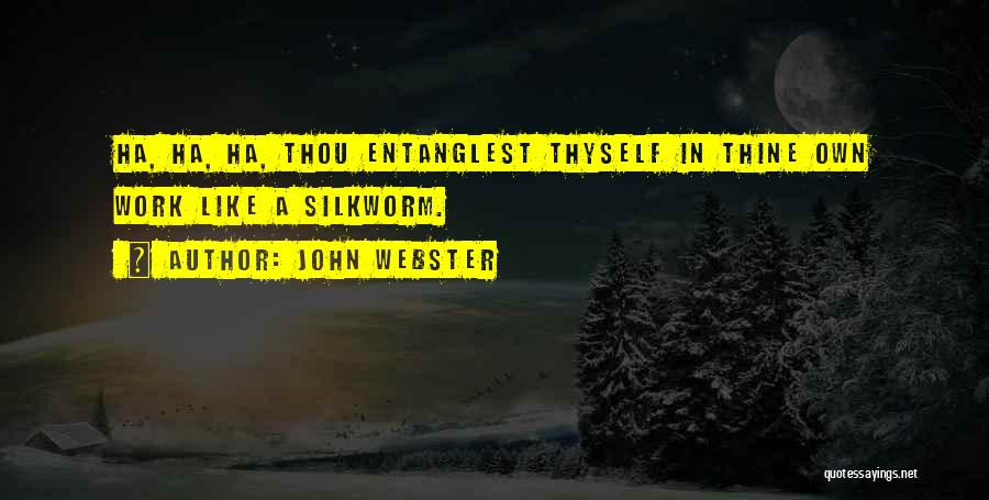 John Webster Quotes: Ha, Ha, Ha, Thou Entanglest Thyself In Thine Own Work Like A Silkworm.