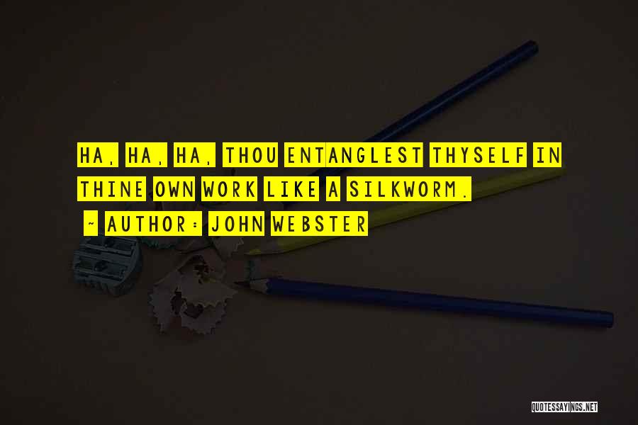 John Webster Quotes: Ha, Ha, Ha, Thou Entanglest Thyself In Thine Own Work Like A Silkworm.