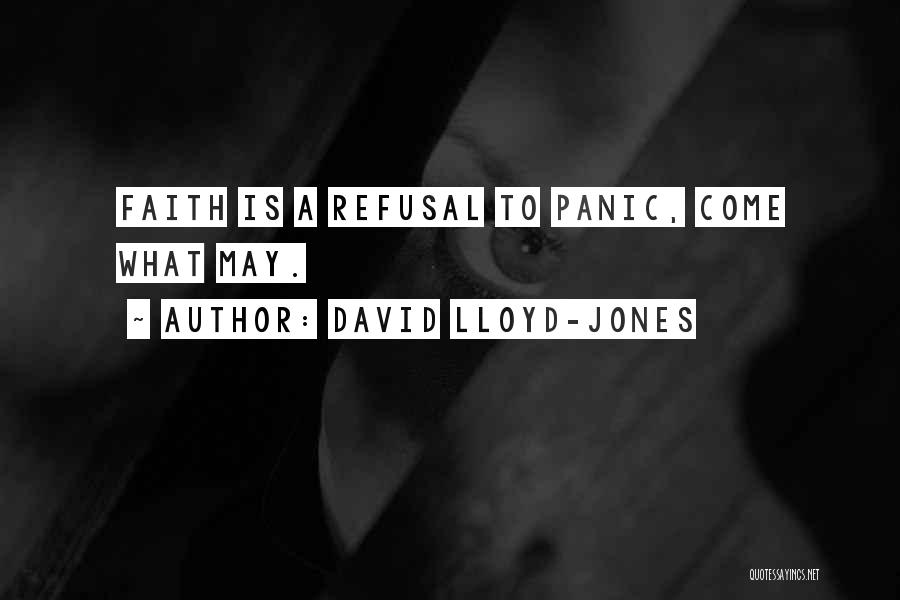 David Lloyd-Jones Quotes: Faith Is A Refusal To Panic, Come What May.