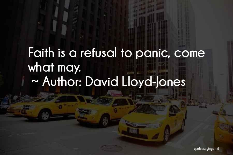 David Lloyd-Jones Quotes: Faith Is A Refusal To Panic, Come What May.