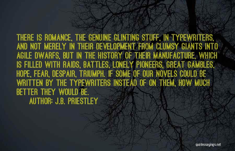 J.B. Priestley Quotes: There Is Romance, The Genuine Glinting Stuff, In Typewriters, And Not Merely In Their Development From Clumsy Giants Into Agile