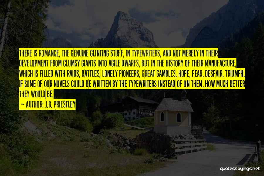 J.B. Priestley Quotes: There Is Romance, The Genuine Glinting Stuff, In Typewriters, And Not Merely In Their Development From Clumsy Giants Into Agile