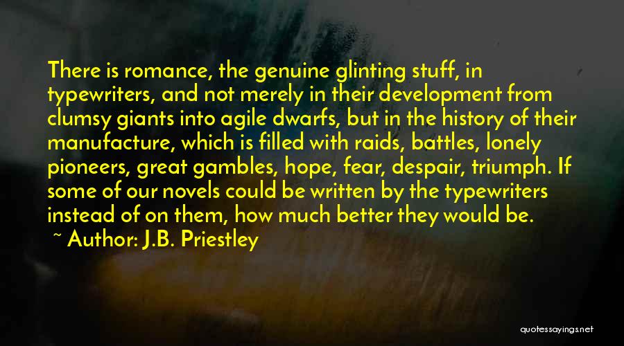 J.B. Priestley Quotes: There Is Romance, The Genuine Glinting Stuff, In Typewriters, And Not Merely In Their Development From Clumsy Giants Into Agile