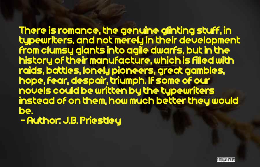J.B. Priestley Quotes: There Is Romance, The Genuine Glinting Stuff, In Typewriters, And Not Merely In Their Development From Clumsy Giants Into Agile