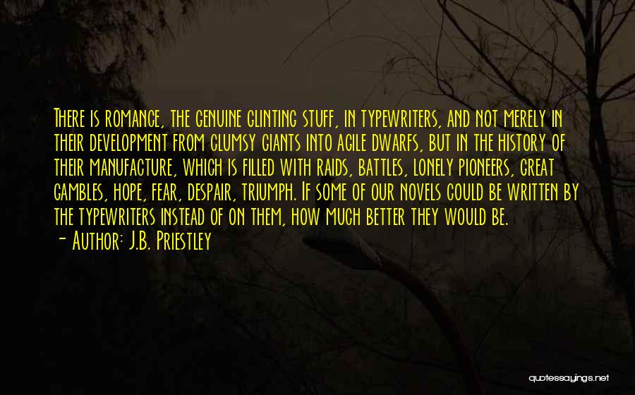 J.B. Priestley Quotes: There Is Romance, The Genuine Glinting Stuff, In Typewriters, And Not Merely In Their Development From Clumsy Giants Into Agile