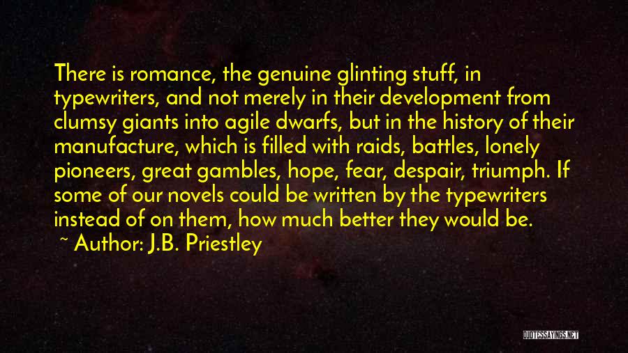 J.B. Priestley Quotes: There Is Romance, The Genuine Glinting Stuff, In Typewriters, And Not Merely In Their Development From Clumsy Giants Into Agile