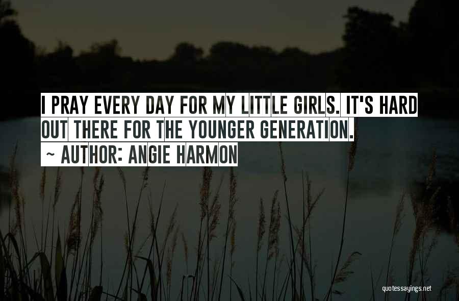 Angie Harmon Quotes: I Pray Every Day For My Little Girls. It's Hard Out There For The Younger Generation.