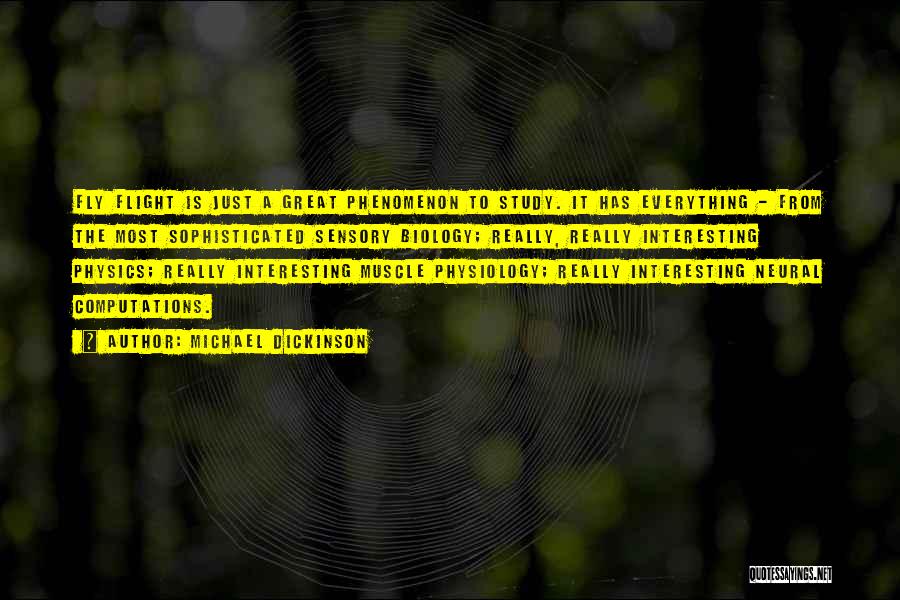 Michael Dickinson Quotes: Fly Flight Is Just A Great Phenomenon To Study. It Has Everything - From The Most Sophisticated Sensory Biology; Really,