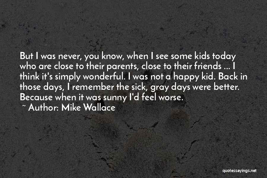 Mike Wallace Quotes: But I Was Never, You Know, When I See Some Kids Today Who Are Close To Their Parents, Close To