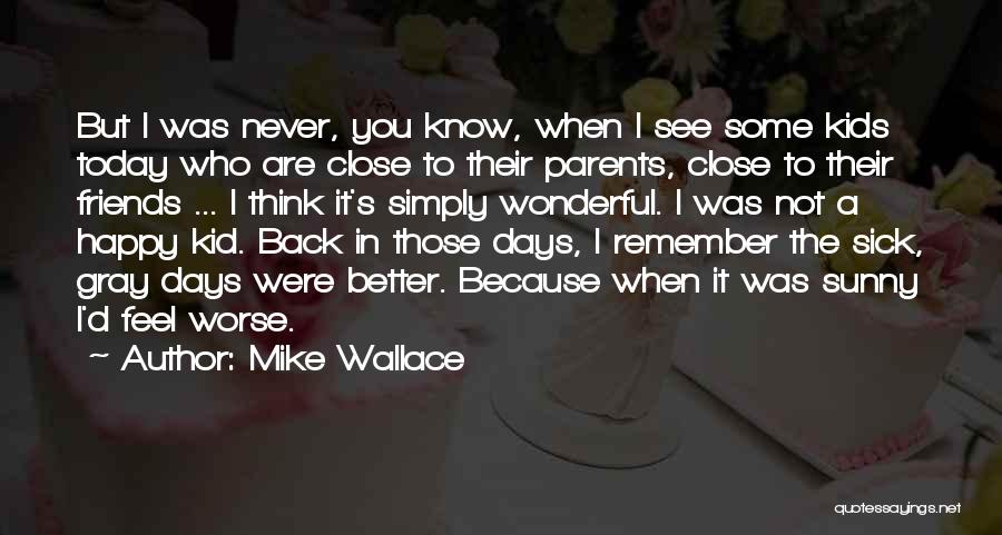 Mike Wallace Quotes: But I Was Never, You Know, When I See Some Kids Today Who Are Close To Their Parents, Close To