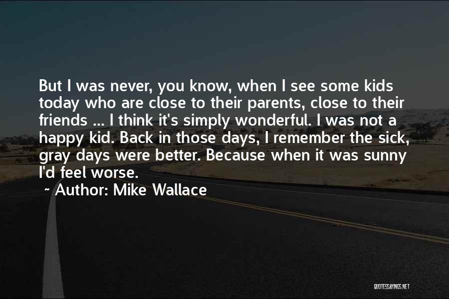 Mike Wallace Quotes: But I Was Never, You Know, When I See Some Kids Today Who Are Close To Their Parents, Close To