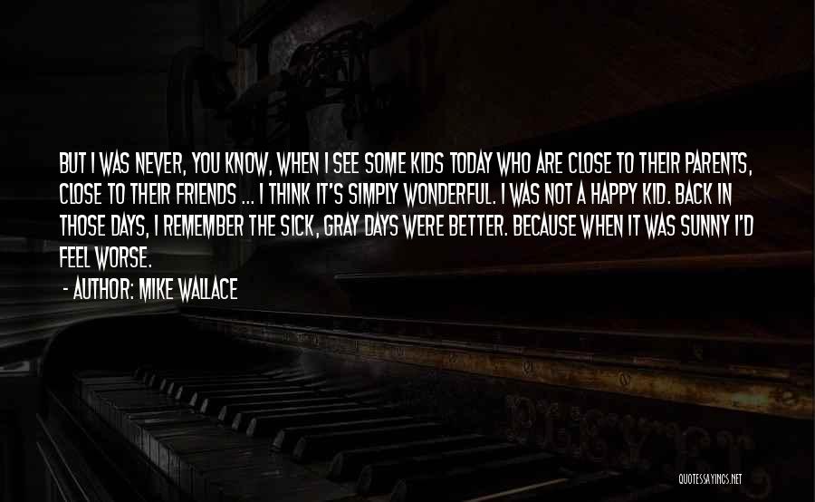 Mike Wallace Quotes: But I Was Never, You Know, When I See Some Kids Today Who Are Close To Their Parents, Close To