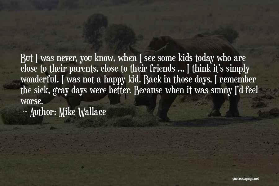 Mike Wallace Quotes: But I Was Never, You Know, When I See Some Kids Today Who Are Close To Their Parents, Close To