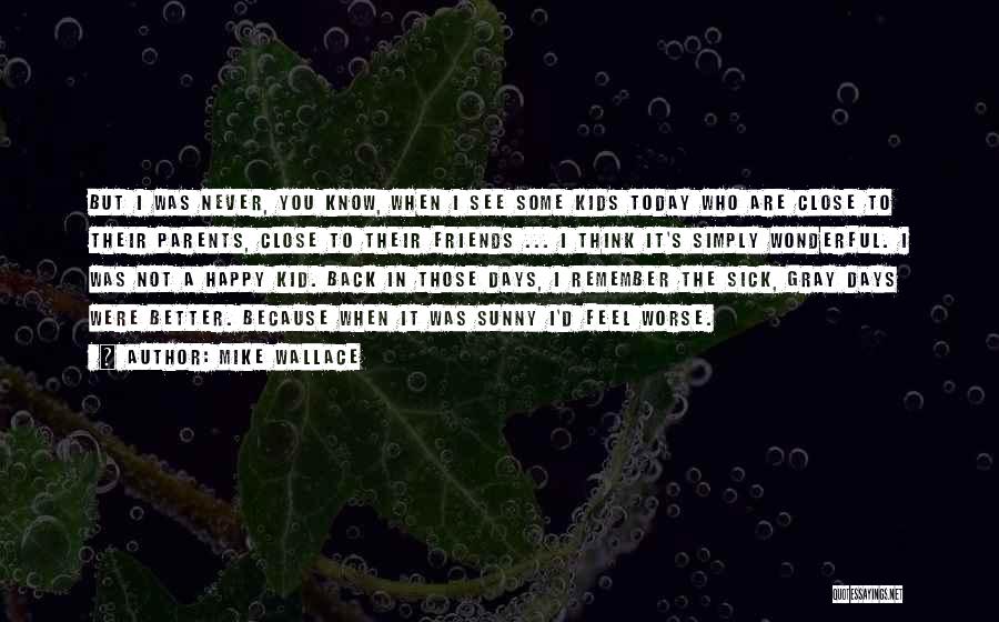 Mike Wallace Quotes: But I Was Never, You Know, When I See Some Kids Today Who Are Close To Their Parents, Close To