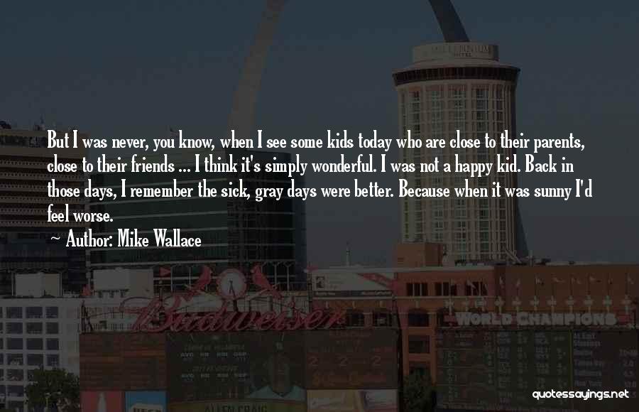 Mike Wallace Quotes: But I Was Never, You Know, When I See Some Kids Today Who Are Close To Their Parents, Close To