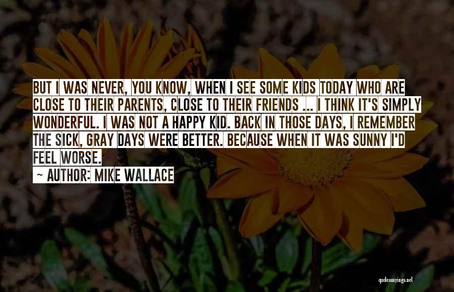 Mike Wallace Quotes: But I Was Never, You Know, When I See Some Kids Today Who Are Close To Their Parents, Close To