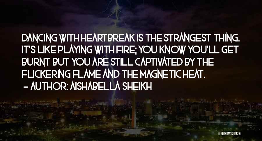 Aishabella Sheikh Quotes: Dancing With Heartbreak Is The Strangest Thing. It's Like Playing With Fire; You Know You'll Get Burnt But You Are