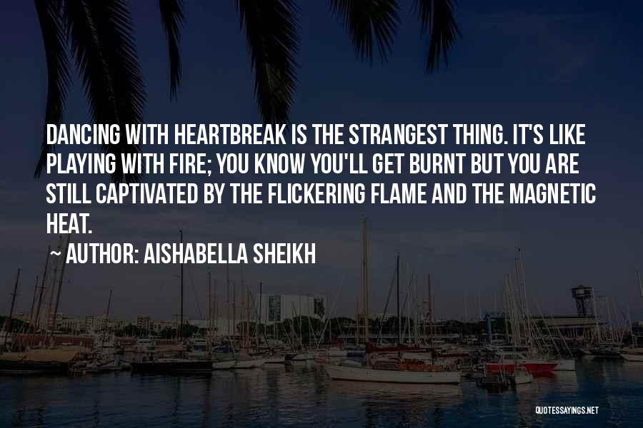 Aishabella Sheikh Quotes: Dancing With Heartbreak Is The Strangest Thing. It's Like Playing With Fire; You Know You'll Get Burnt But You Are