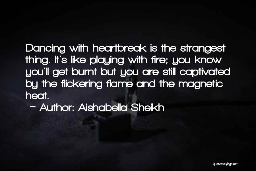 Aishabella Sheikh Quotes: Dancing With Heartbreak Is The Strangest Thing. It's Like Playing With Fire; You Know You'll Get Burnt But You Are