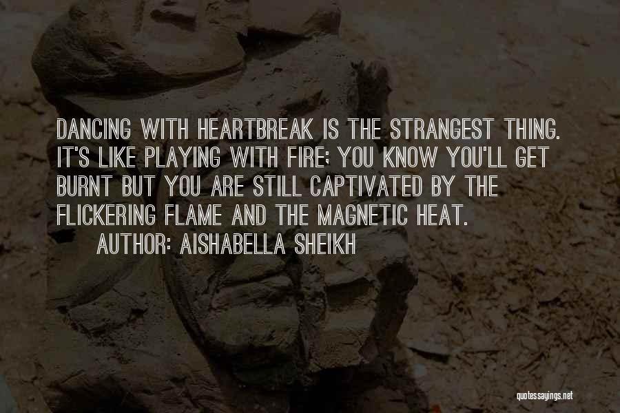 Aishabella Sheikh Quotes: Dancing With Heartbreak Is The Strangest Thing. It's Like Playing With Fire; You Know You'll Get Burnt But You Are