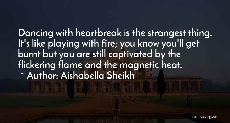 Aishabella Sheikh Quotes: Dancing With Heartbreak Is The Strangest Thing. It's Like Playing With Fire; You Know You'll Get Burnt But You Are