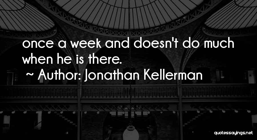 Jonathan Kellerman Quotes: Once A Week And Doesn't Do Much When He Is There.