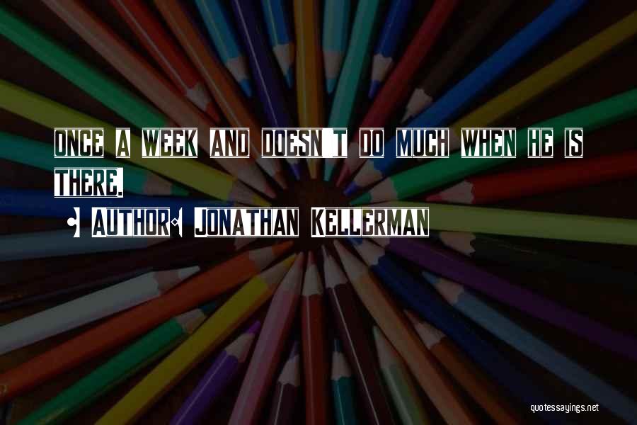 Jonathan Kellerman Quotes: Once A Week And Doesn't Do Much When He Is There.