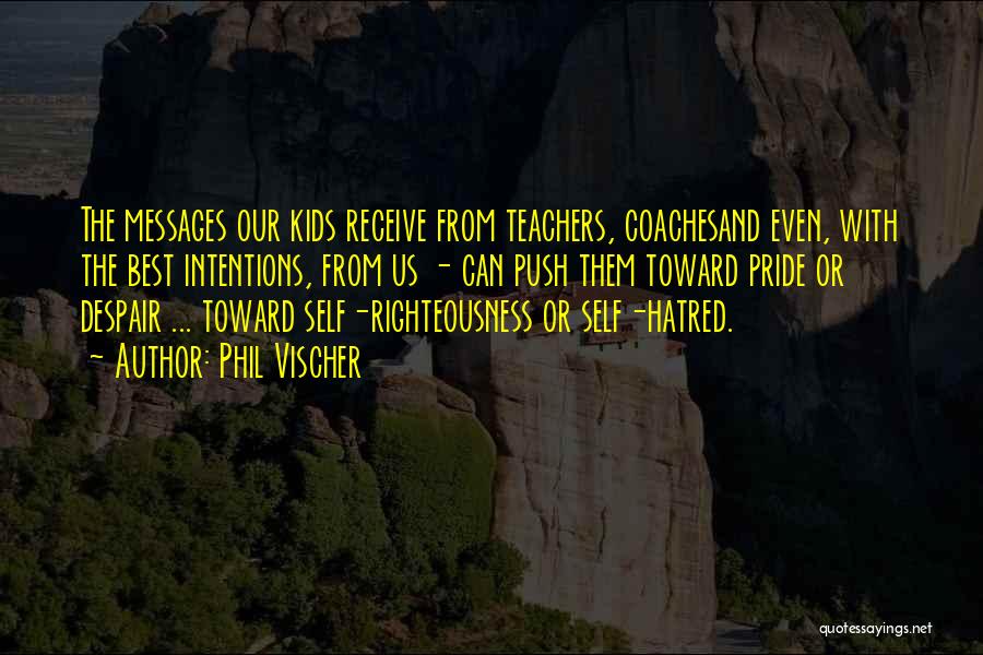 Phil Vischer Quotes: The Messages Our Kids Receive From Teachers, Coachesand Even, With The Best Intentions, From Us - Can Push Them Toward