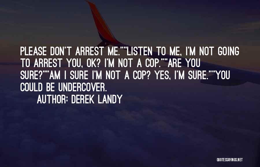 Derek Landy Quotes: Please Don't Arrest Me.listen To Me, I'm Not Going To Arrest You, Ok? I'm Not A Cop.are You Sure?am I